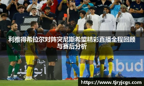 利雅得希拉尔对阵突尼斯希望精彩直播全程回顾与赛后分析